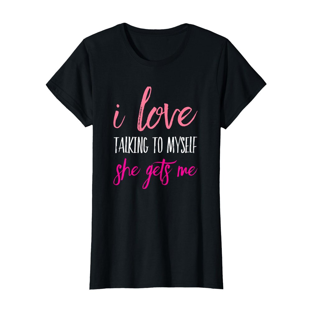 I Love Talking To Myself She Gets Me T-Shirt