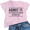 Go All Out XX-Large Pink Womens Admit It Life Would Be Boring Without Me T-Shirt view 1