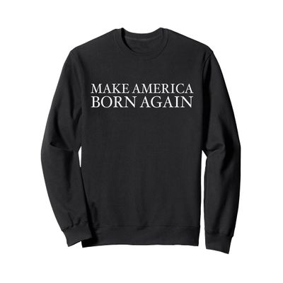 Make America Born Again Christian Faith Christ Jesus Gift Sweatshirt