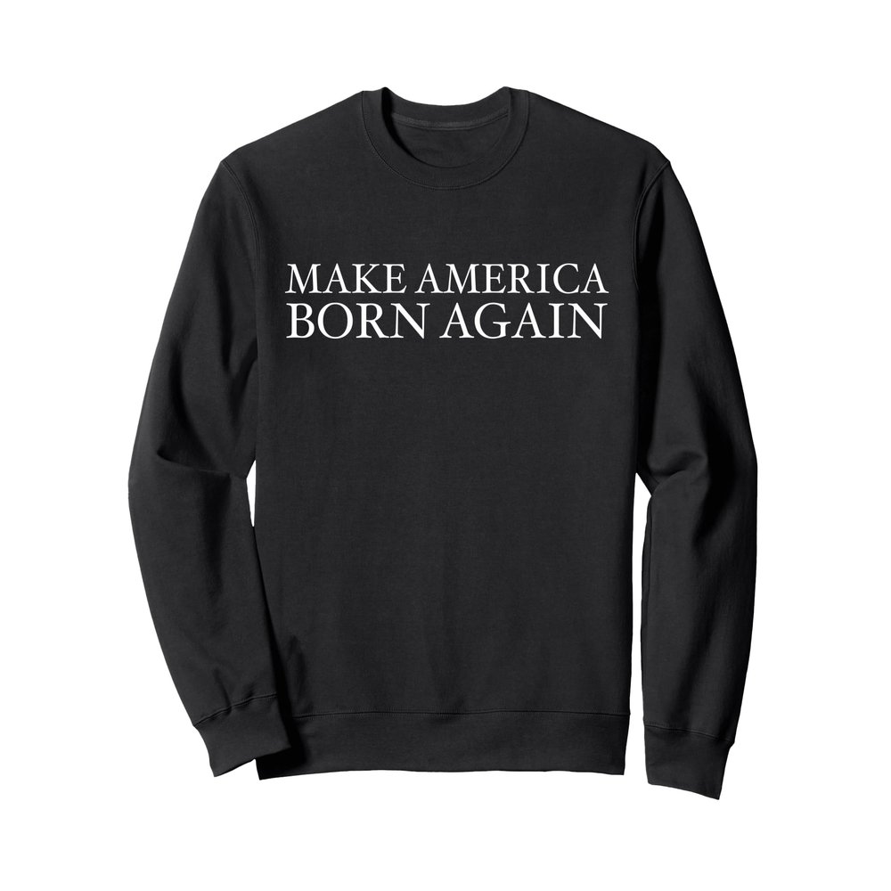 Make America Born Again Christian Faith Christ Jesus Gift Sweatshirt