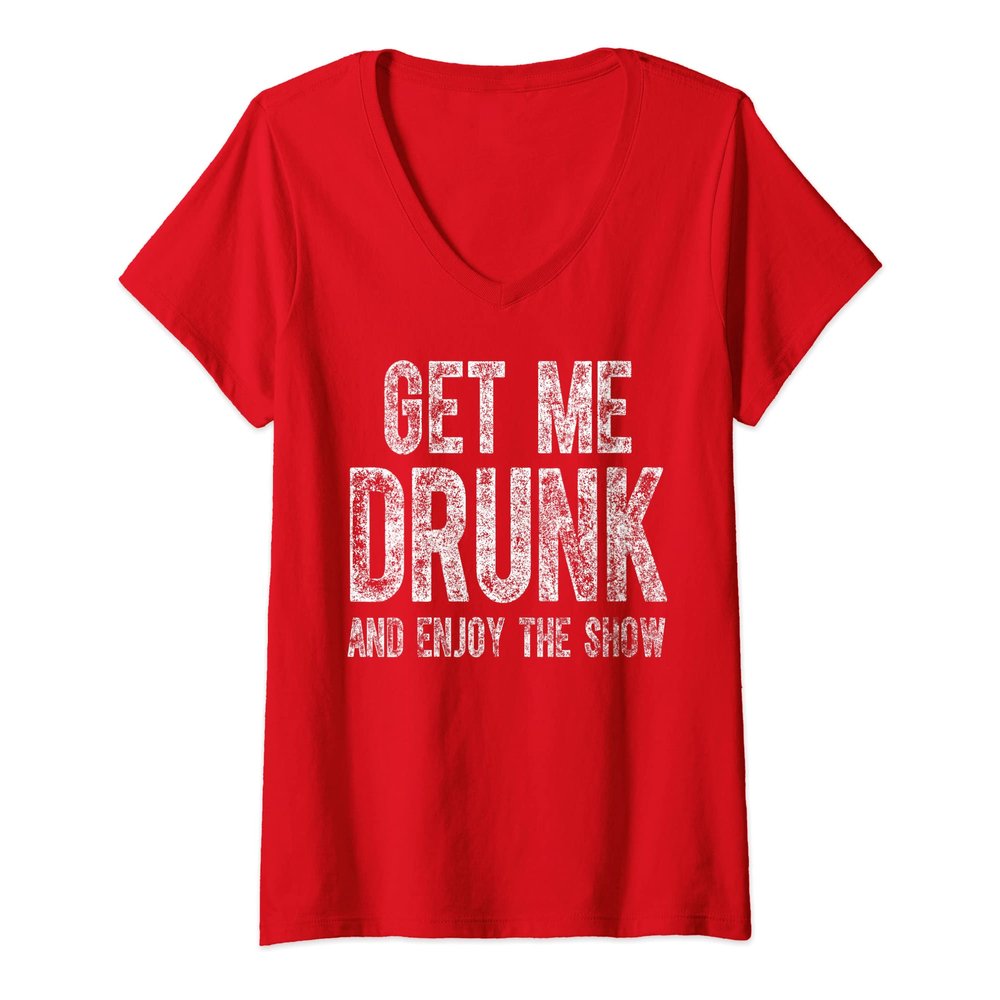 Womens Funny Drinking Shirt Get Me Drunk And Enjoy The Show V-Neck T-Shirt