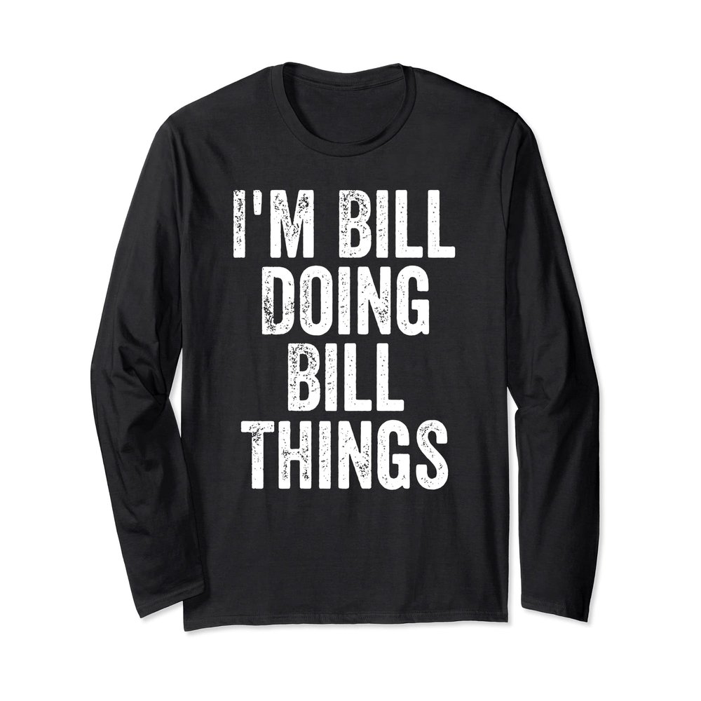 I'm Bill Doing Bill Things Shirt Personalized First Name Long Sleeve T-Shirt