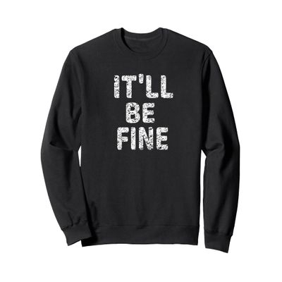 IT'LL BE FINE Motivational and Inspirational Message Sweatshirt