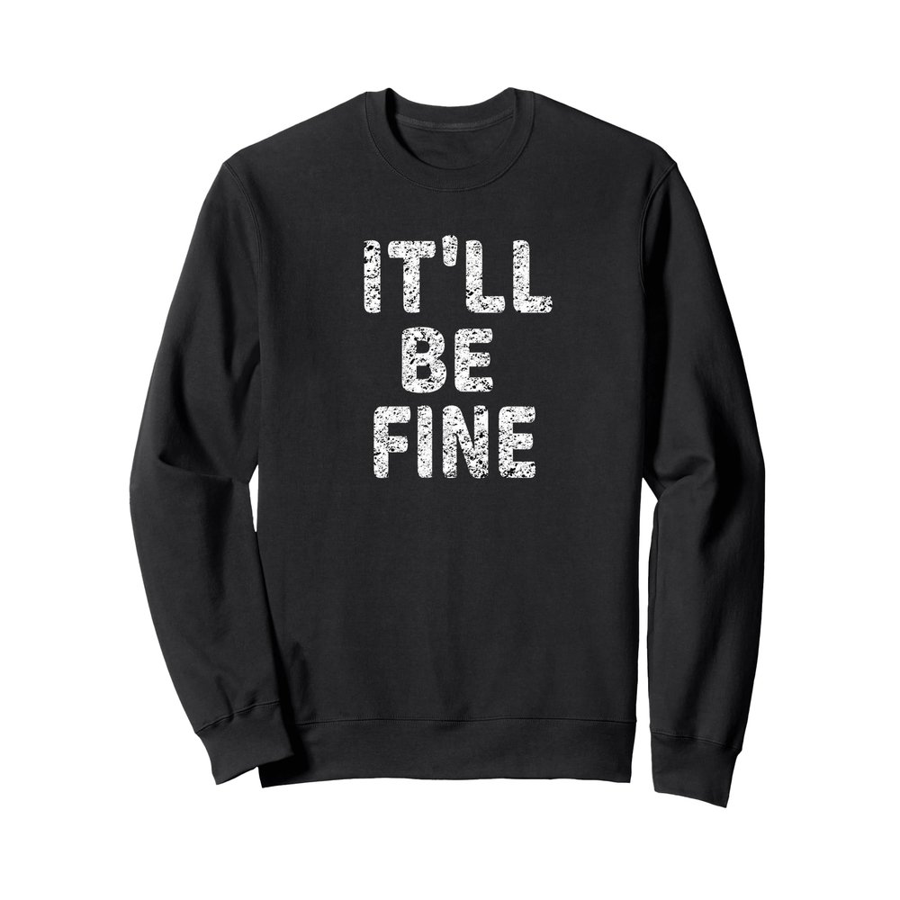 IT'LL BE FINE Motivational and Inspirational Message Sweatshirt