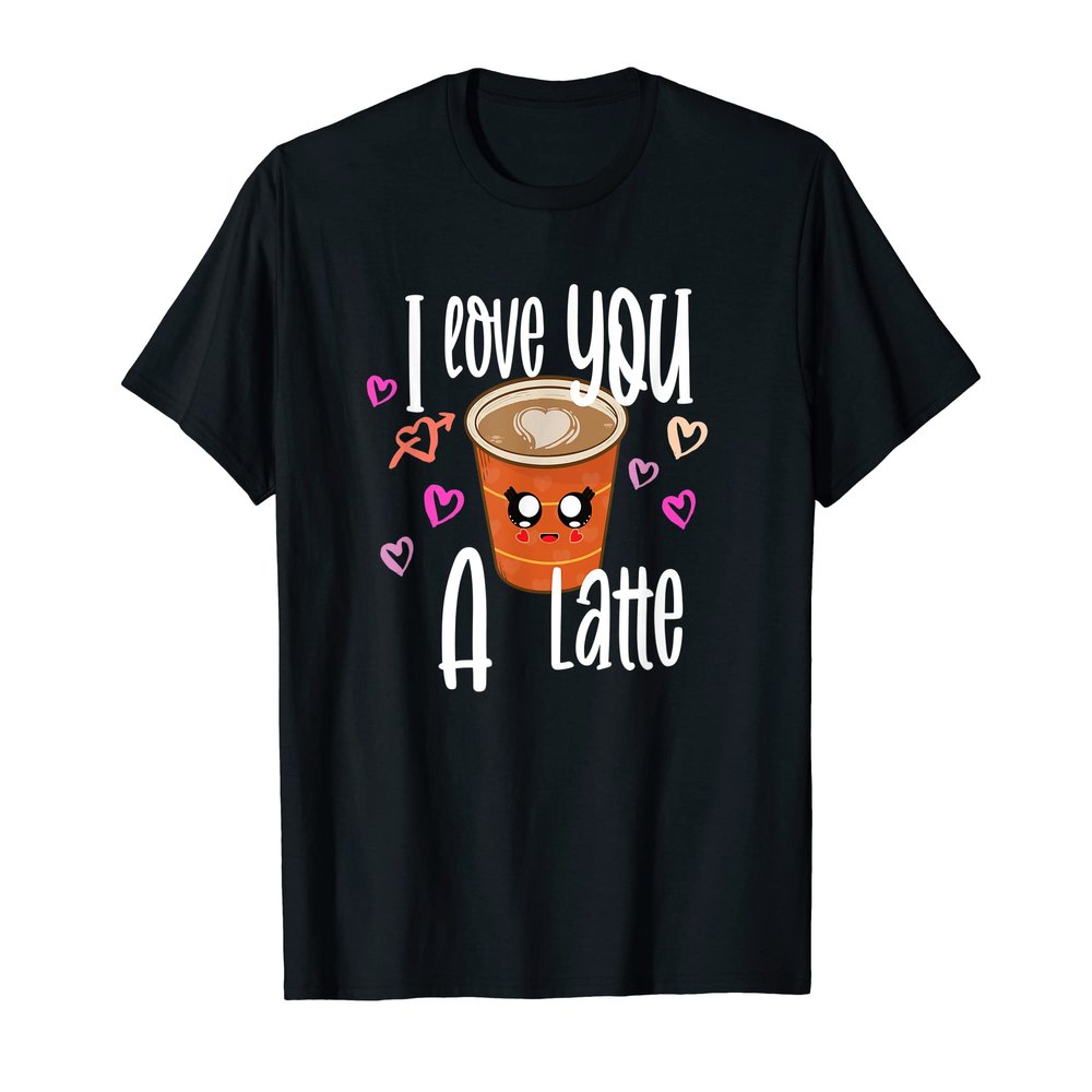 I Love You A Latte - Coffee Lover - Valentine's Day T-Shirt