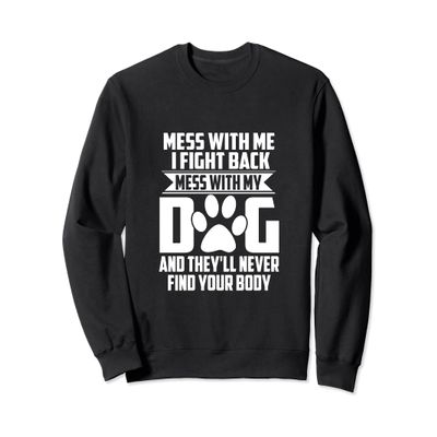 Funny Mess with My Dog They'll Never Find Your Body Sweatshirt