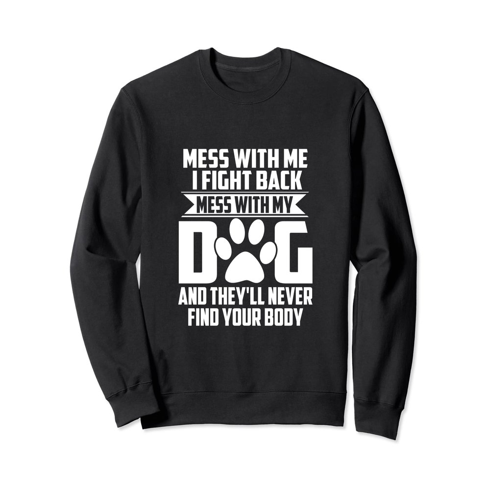 Funny Mess with My Dog They'll Never Find Your Body Sweatshirt