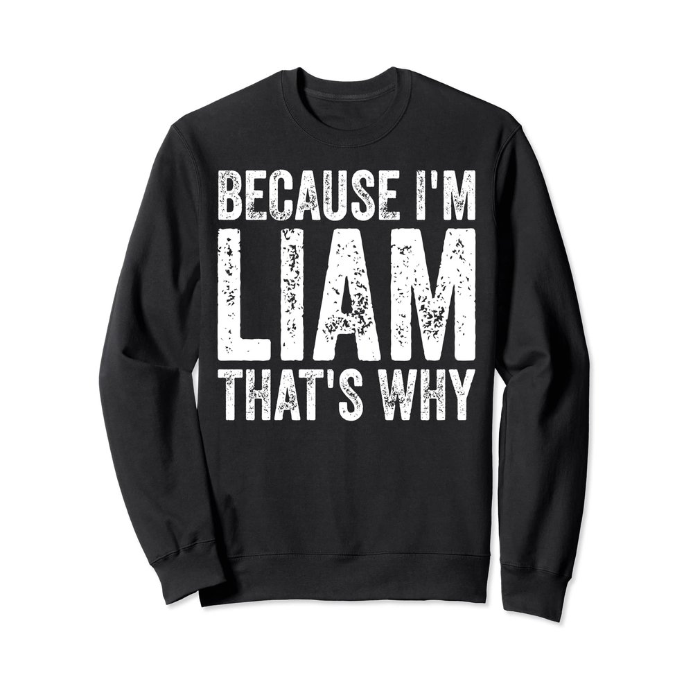 Funny Personalized Name Shirt Because I'm Liam That's Why Sweatshirt