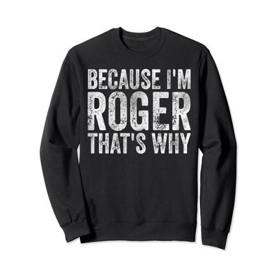 Funny Personalized Name Shirt Because I'm Roger That's Why Sweatshirt