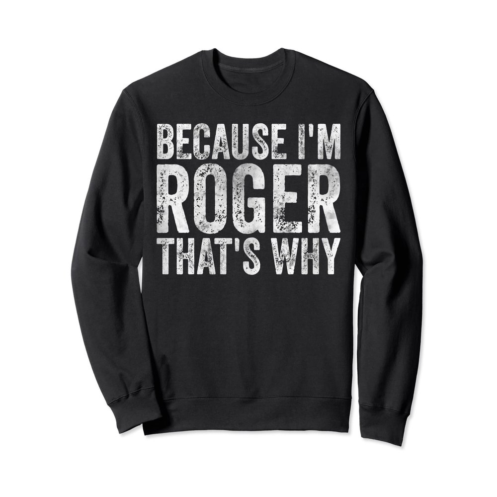 Funny Personalized Name Shirt Because I'm Roger That's Why Sweatshirt