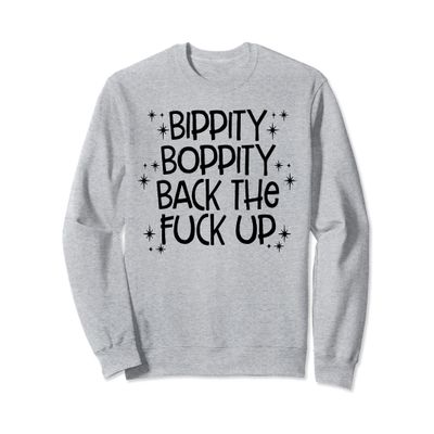 Bippity Boppity Back The Fuck Up TShirt Sweatshirt