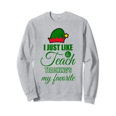 Christmas ELF Gift I Just Like Teach Teaching's My Favorite Sweatshirt