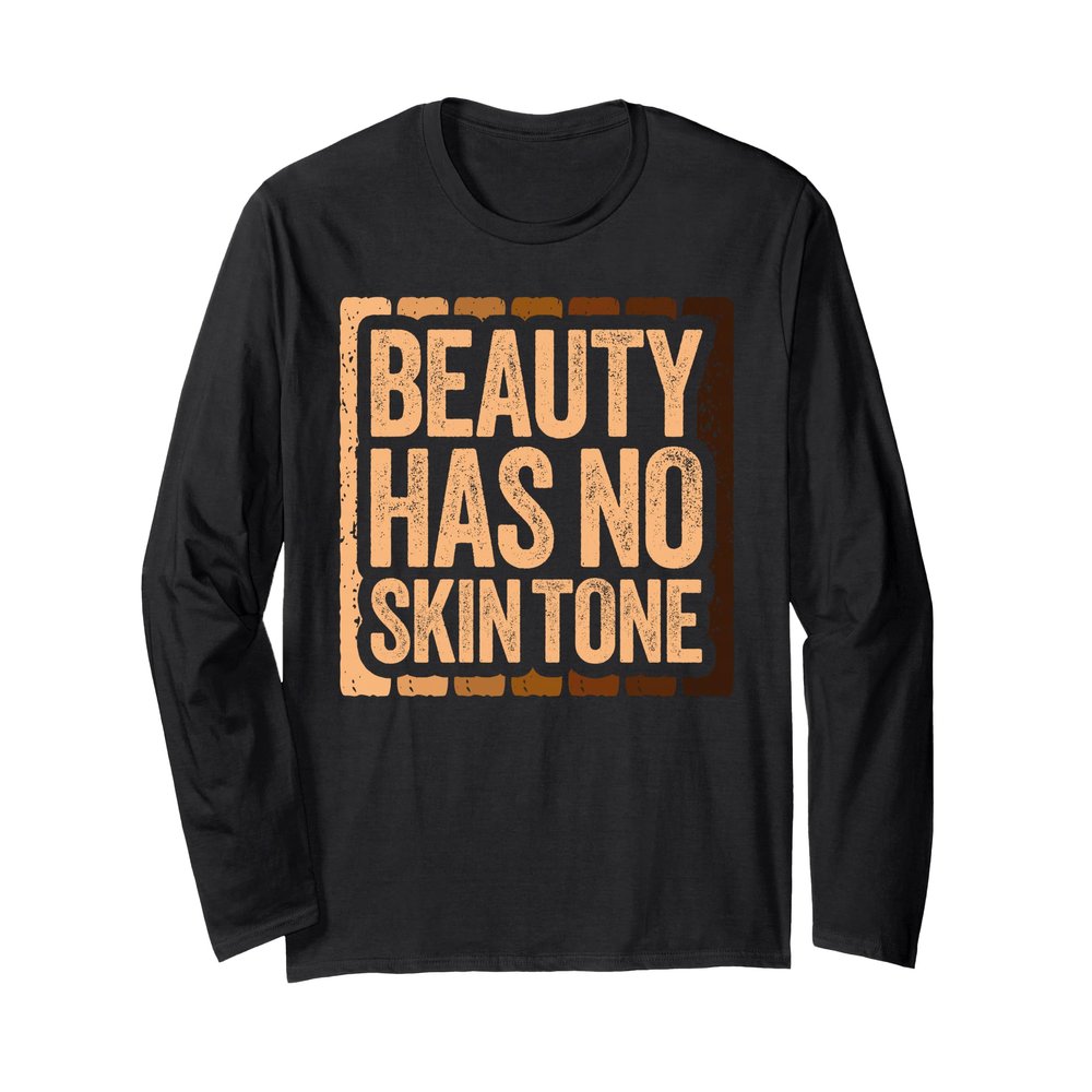 Beauty Has No Skin Tone Shirt Black History Month Shirt Long Sleeve T-Shirt