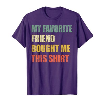 My Favorite Friend Bought Me This Shirt T-Shirt