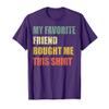My Favorite Friend Bought Me This Shirt T-Shirt view 1