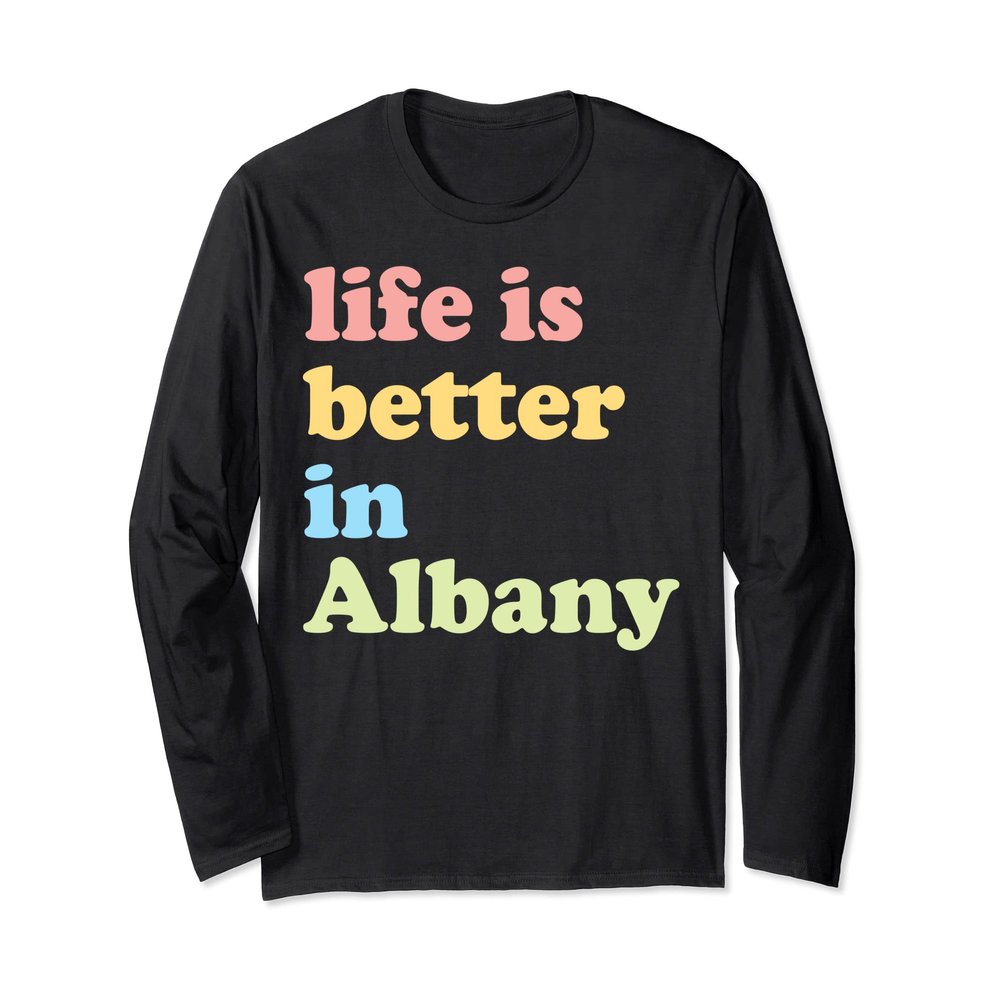 Life Is Better In Albany, NY Long Sleeve T-Shirt