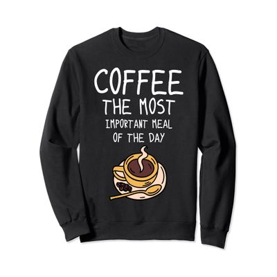 Coffee The Most Important Meal Of The Day - Coffee Sweatshirt