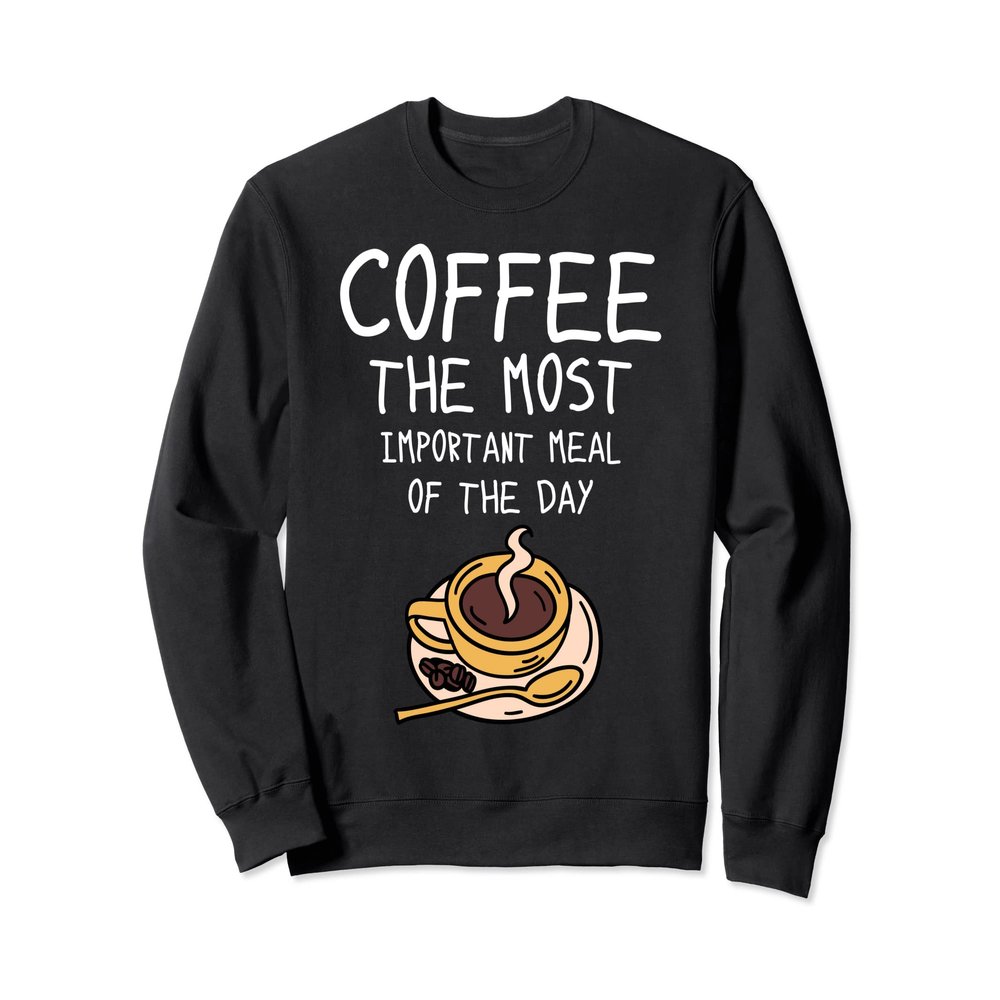 Coffee The Most Important Meal Of The Day - Coffee Sweatshirt