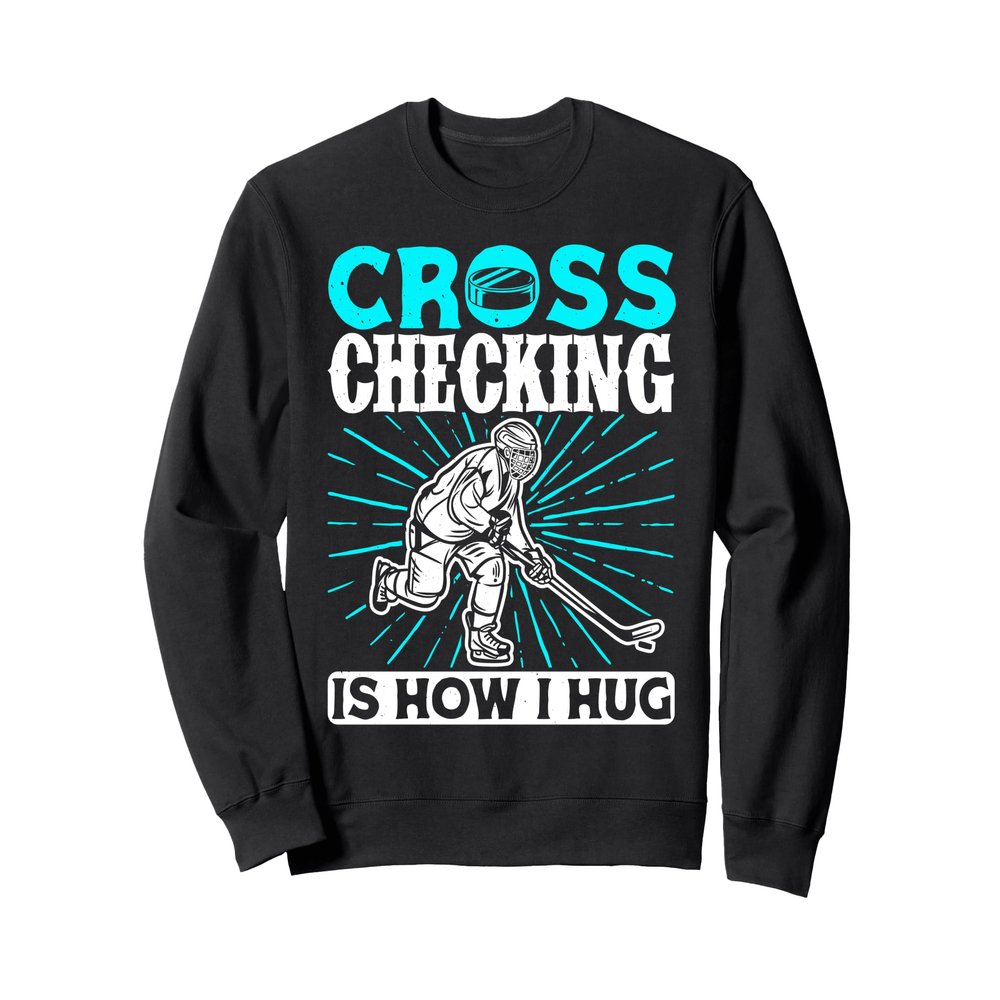 Ice Hockey Cross Checking Is How I Hug Player Team Sweatshirt