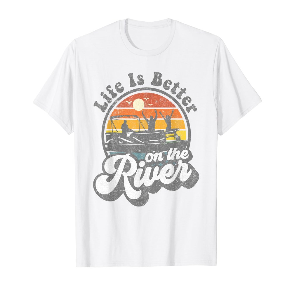 Life Is Better At The River Funny Pontoon Boat Boating Gift T-Shirt