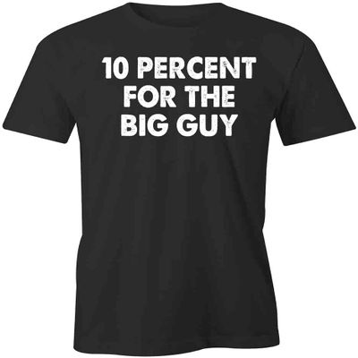 10 Percent for The Big Guy T-Shirt | Black, Single-Sided, Short Sleeved, Pre-Shrunk, Side-Seamed | Humor, Funny, Sarcastic