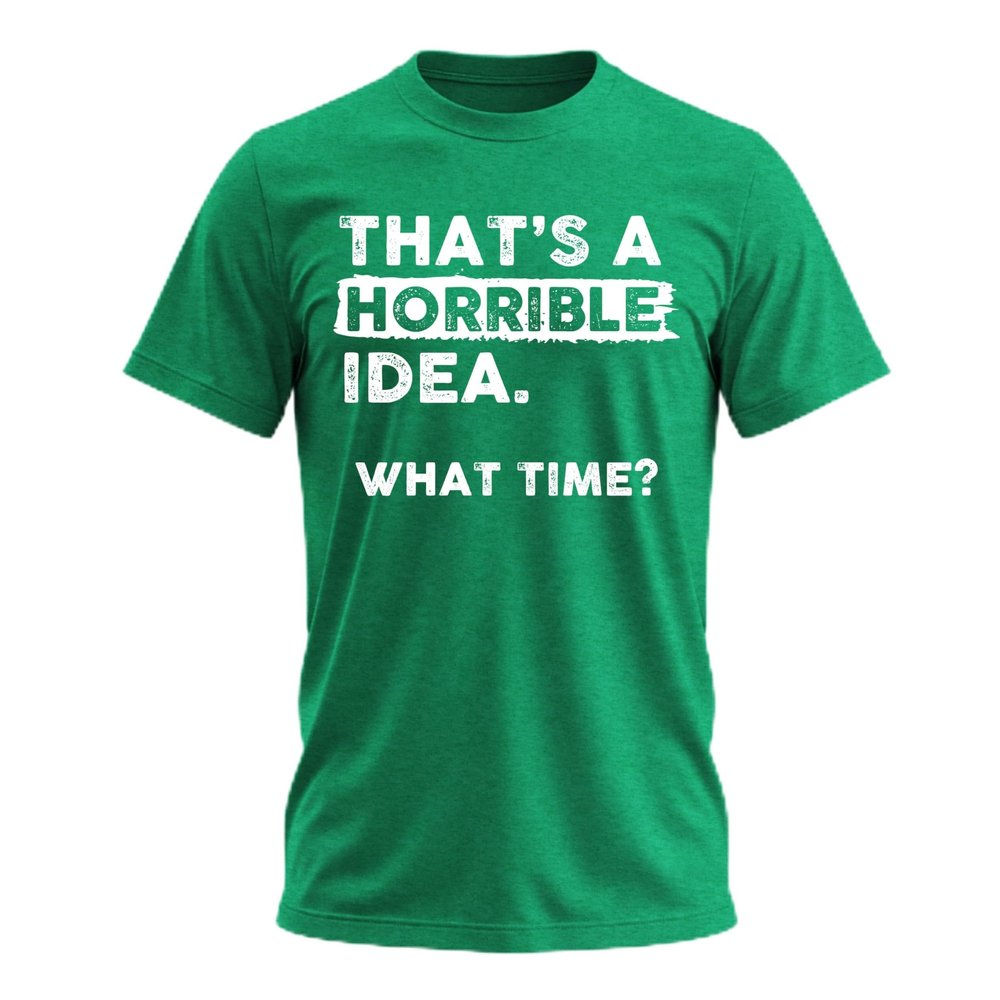 Thats a Horrible Idea What Time T-Shirt Funny Sarcastic Drinking Humor Men's Women's T Shirt Irish Green Heather Small
