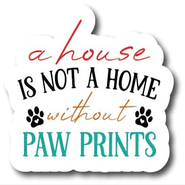 A House is Not A Home Without Paw Prints |Great Gift Idea|Decal Sticker|2 Pack|5 Inch Stickers|FBMS10648