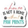 A House is Not A Home Without Paw Prints |Great Gift Idea|Decal Sticker|2 Pack|5 Inch Stickers|FBMS10648 view 1