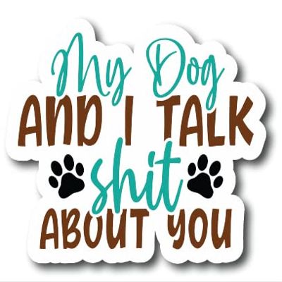 My Dog and I Talk Shit About You |Great Gift Idea|Decal Sticker|2 Pack|5 Inch Stickers|S10638