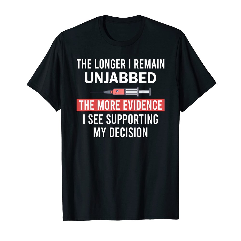The Longer I Remain Unjabbed The More Evidence I See T-Shirt