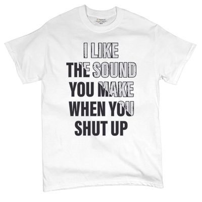 I Like The Sound You Make When You Shut Up T-Shirt Funny Men's Tee White Small