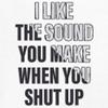 I Like The Sound You Make When You Shut Up T-Shirt Funny Men's Tee White Small view 3