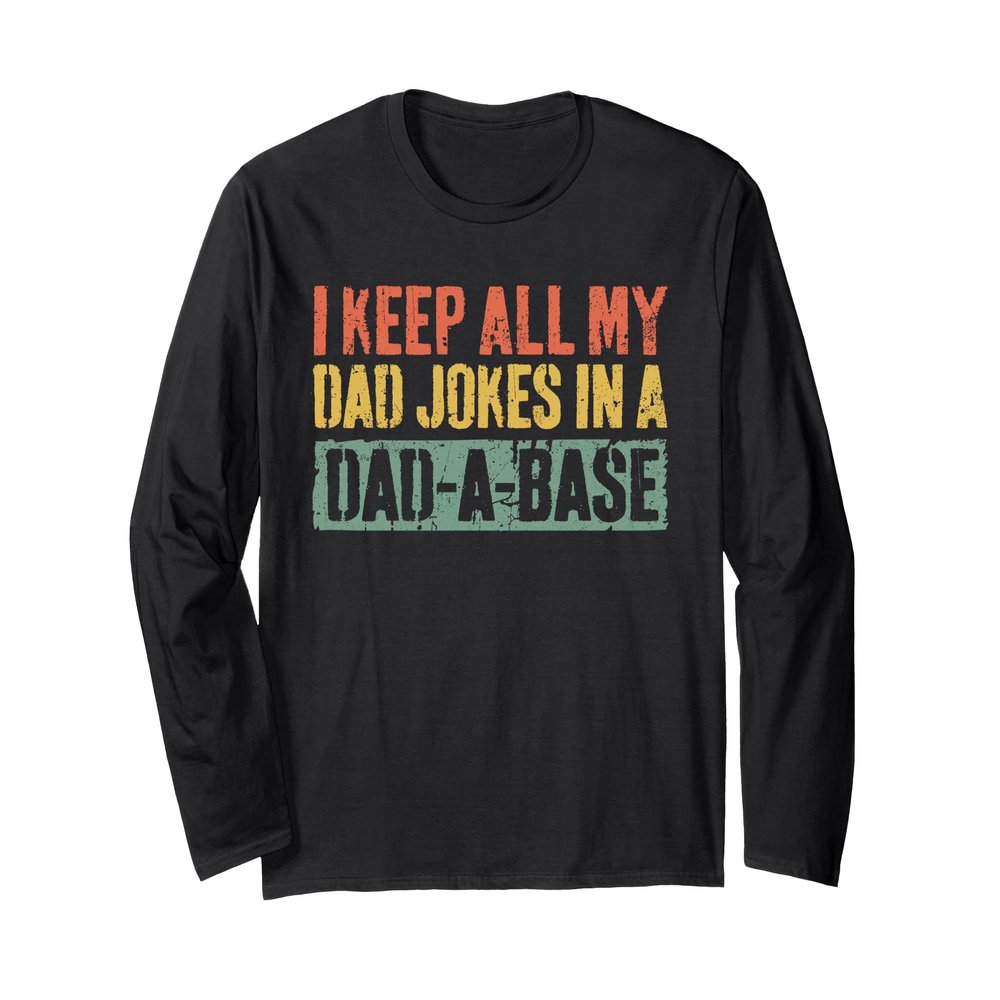 I Keep All My Dad Jokes In A Dad-A-Base Shirt Fathers Day Long Sleeve T-Shirt
