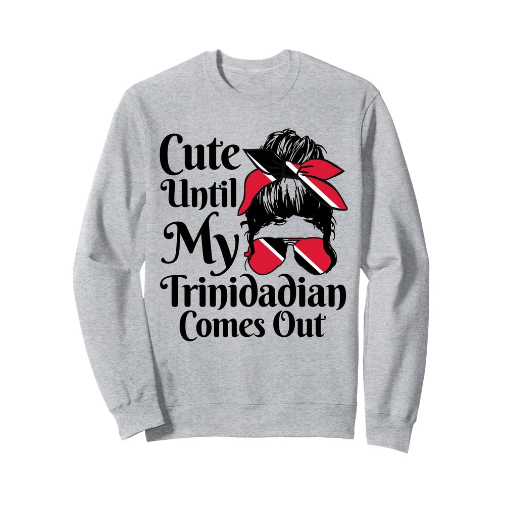 Cute Until My Trinidadian Comes Out Trinidad Tobago Girl Sweatshirt