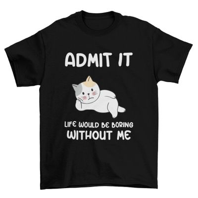 Admit It Life Would Be Boring Without Me T-Shirt, Sarcastic T-Shirt Black