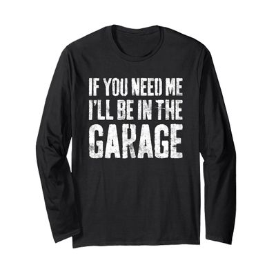 If You Need Me I'll Be In The Garage Shirt Men Mechanic Dad Long Sleeve T-Shirt