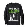 She said Golf or me, i miss her sometimes Funny Golfing Long Sleeve T-Shirt