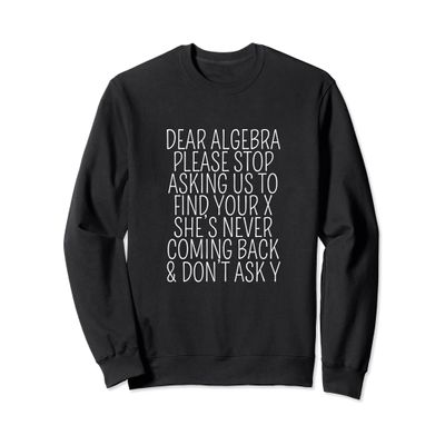Dear Algebra Stop Asking Us To Find Your X - Math Joke Sweatshirt