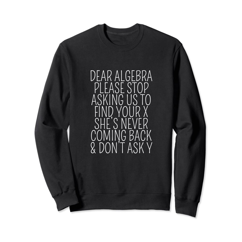 Dear Algebra Stop Asking Us To Find Your X - Math Joke Sweatshirt