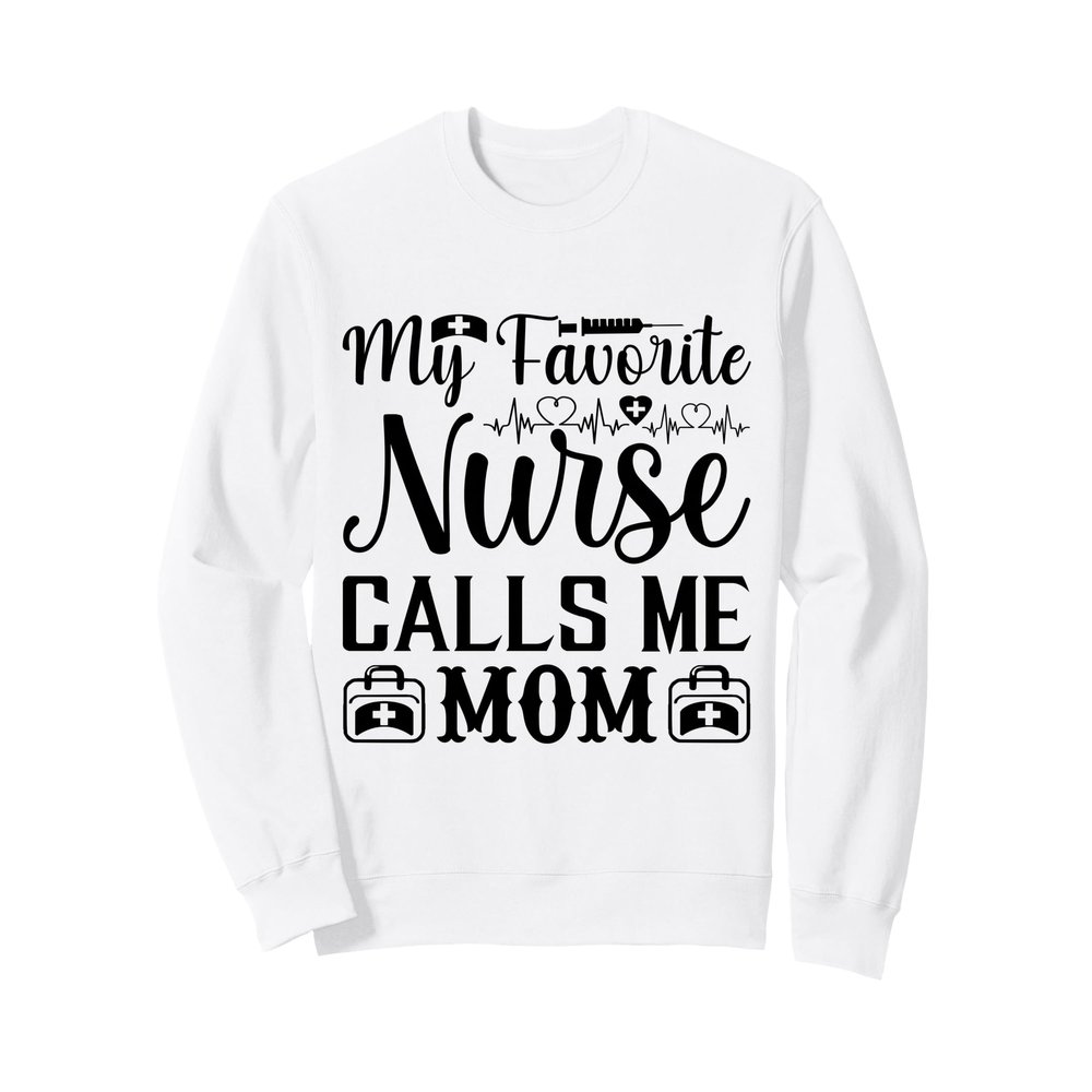 My favorite nurse calls me mom Sweatshirt