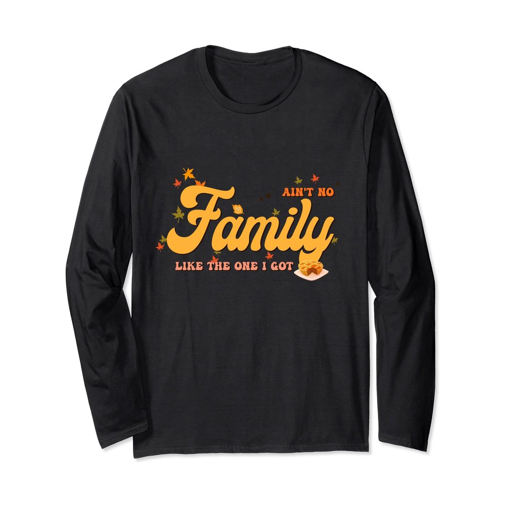 Thankful for my family Ain't No Family Like The One I Got Long Sleeve T-Shirt