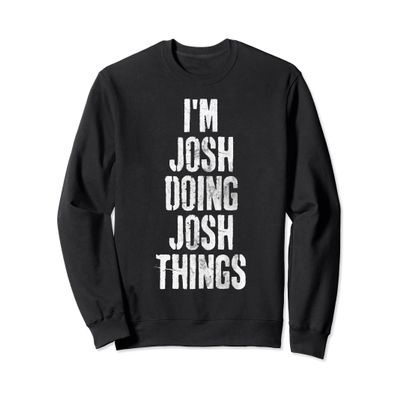 I'm Josh Doing Josh Things Shirt Personalized First Name Sweatshirt