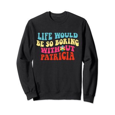 Life Would Be So Boring Without Patricia Sweatshirt