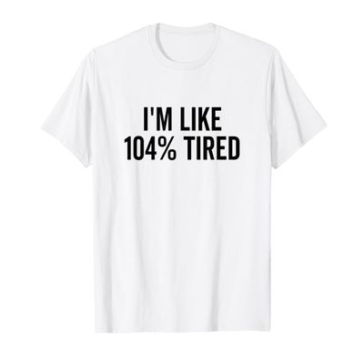 I'm Like 104% Tired Funny Sarcastic Saying Humor T-Shirt