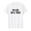 I'm Like 104% Tired Funny Sarcastic Saying Humor T-Shirt view 1