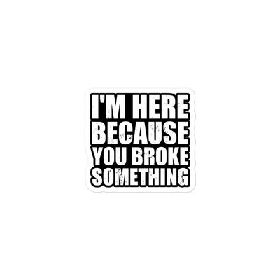 I'm Here Because You Broke Something - Mechanic Vinyl Stickers, Laptop Decal, Water Bottle Sticker, Funny Vinyl Sticker