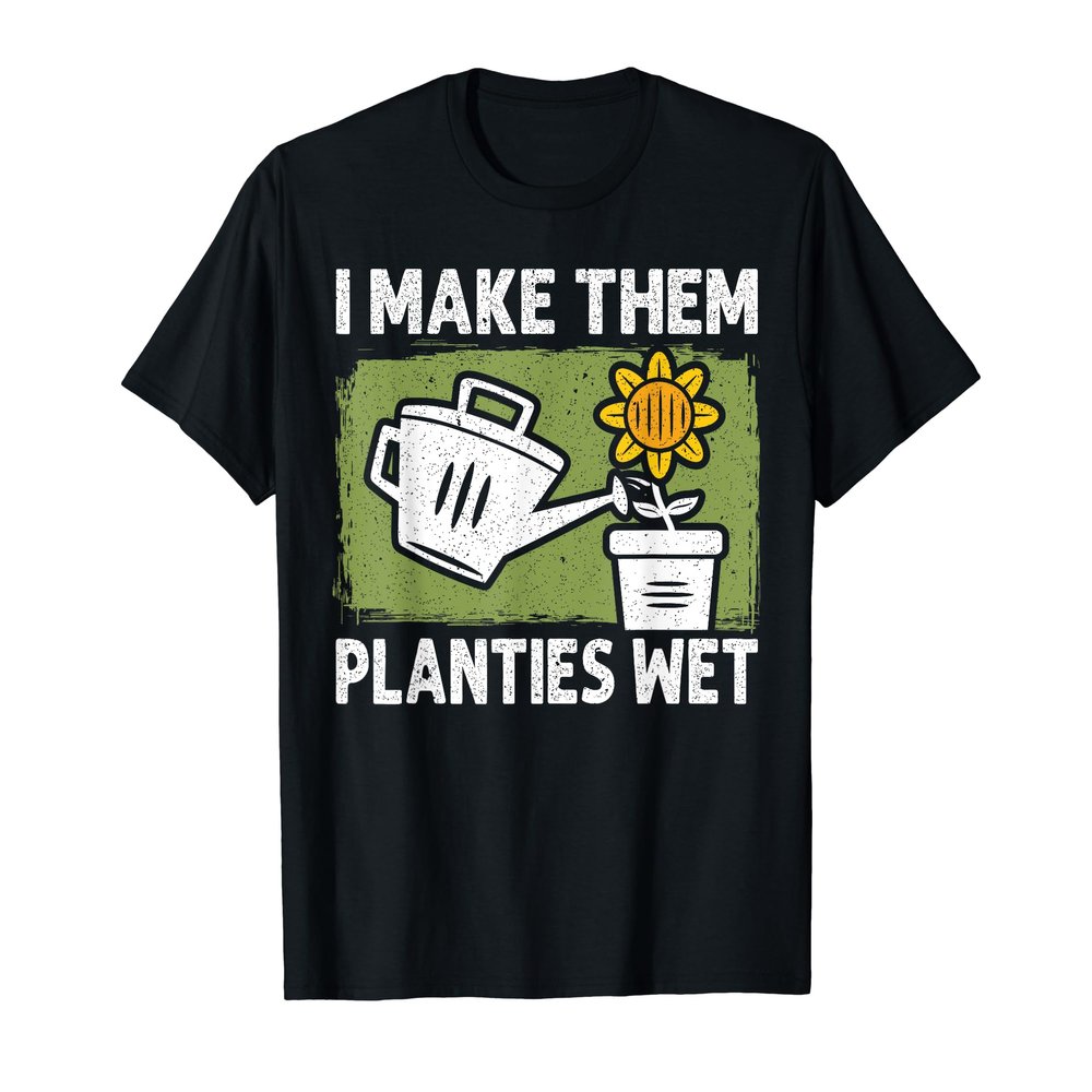 I Make Them Planties Wet Gardening Plants Gardener T-Shirt