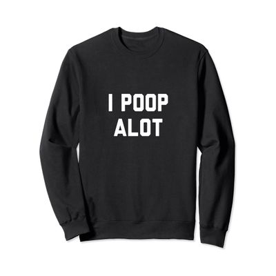 I Poop Alot Sweatshirt