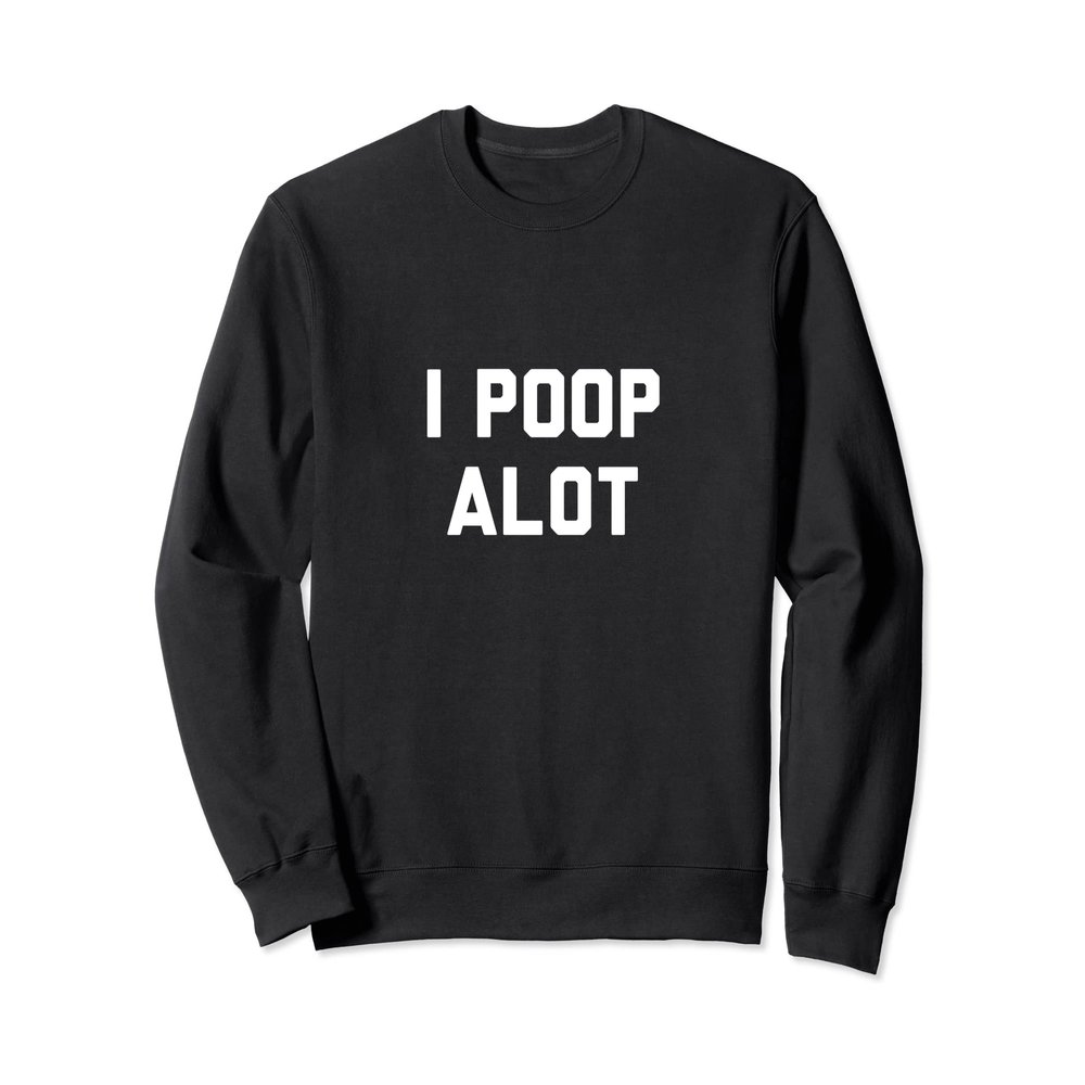 I Poop Alot Sweatshirt