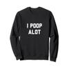 I Poop Alot Sweatshirt view 1